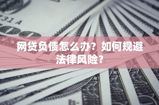 武汉网贷负债怎么办？如何规避法律风险？