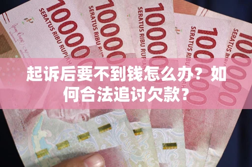 武汉起诉后要不到钱怎么办？如何合法追讨欠款？