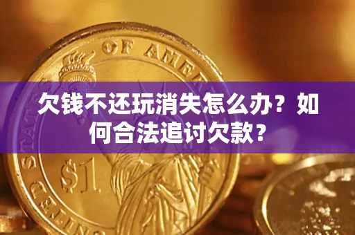 武汉欠钱不还玩消失怎么办？如何合法追讨欠款？