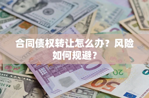 武汉合同债权转让怎么办？风险如何规避？
