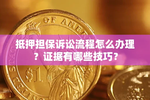 武汉抵押担保诉讼流程怎么办理？证据有哪些技巧？