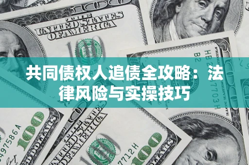 武汉共同债权人追债全攻略：法律风险与实操技巧