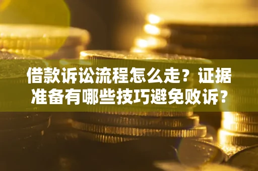 武汉借款诉讼流程怎么走？证据准备有哪些技巧避免败诉？