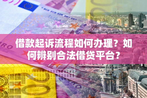 武汉借款起诉流程如何办理？如何辨别合法借贷平台？
