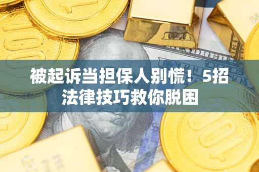 武汉被起诉当担保人别慌！5招法律技巧救你脱困