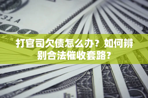 武汉打官司欠债怎么办？如何辨别合法催收套路？