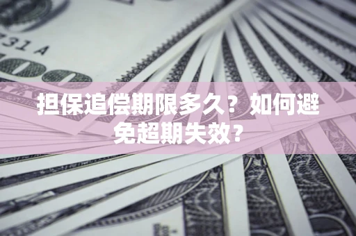武汉担保追偿期限多久?如何避免超期失效? 武汉担保追偿期限多久?如何避免超期失效?