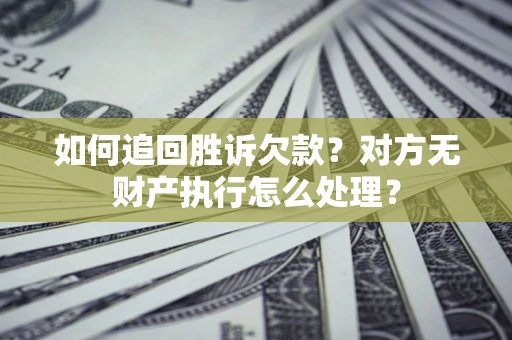 武汉如何追回胜诉欠款？对方无财产执行怎么处理？