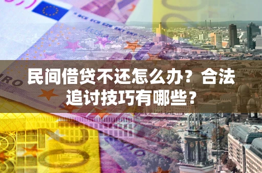 武汉民间借贷不还怎么办？合法追讨技巧有哪些？