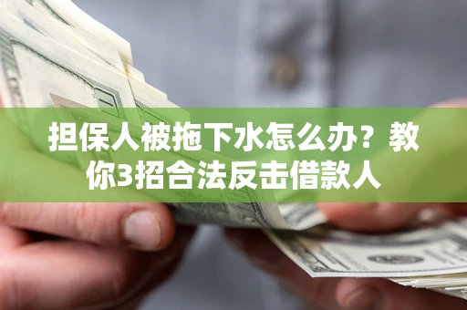 武汉担保人被拖下水怎么办？教你3招合法反击借款人