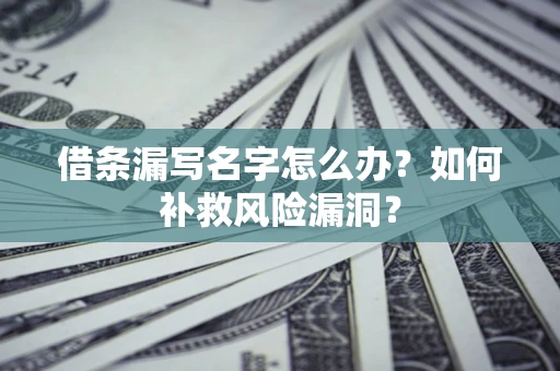 武汉借条漏写名字怎么办？如何补救风险漏洞？