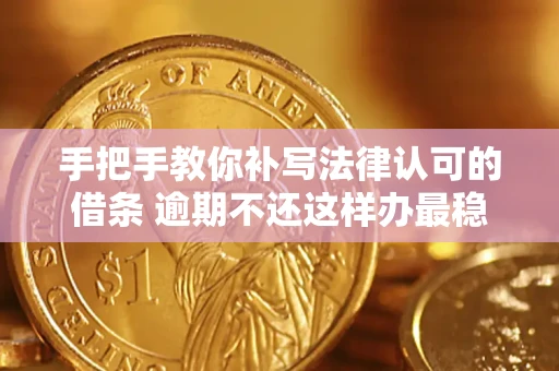 武汉手把手教你补写法律认可的借条 逾期不还这样办最稳妥