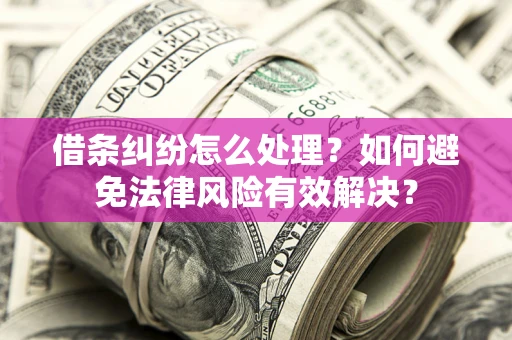 武汉借条纠纷怎么处理？如何避免法律风险有效解决？