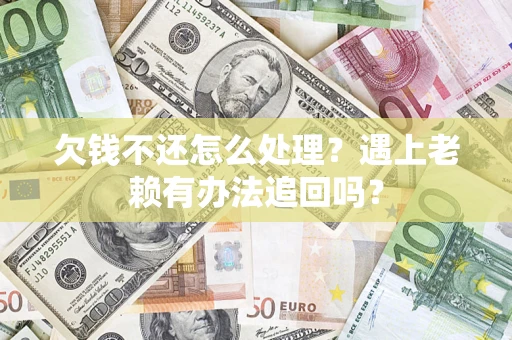武汉欠钱不还怎么处理？遇上老赖有办法追回吗？