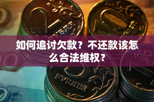 武汉如何追讨欠款？不还款该怎么合法维权？
