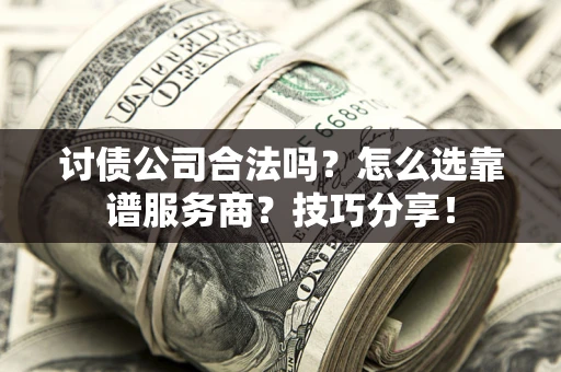 武汉讨债公司合法吗？怎么选靠谱服务商？技巧分享！