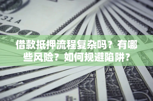 武汉借款抵押流程复杂吗？有哪些风险？如何规避陷阱？