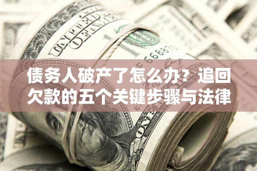 武汉债务人破产了怎么办？追回欠款的五个关键步骤与法律策略