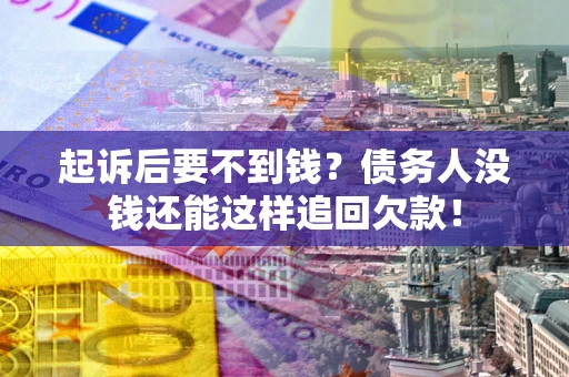武汉起诉后要不到钱？债务人没钱还能这样追回欠款！