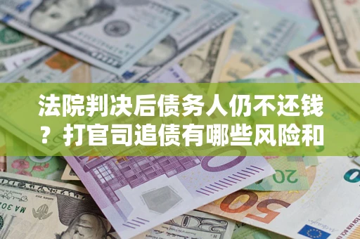 武汉法院判决后债务人仍不还钱？打官司追债有哪些风险和技巧？