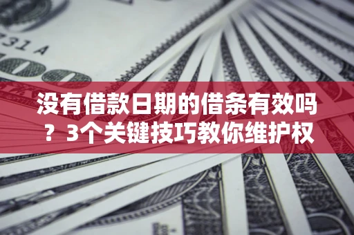 武汉没有借款日期的借条有效吗？3个关键技巧教你维护权益