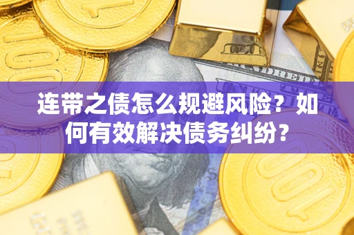 武汉连带之债怎么规避风险？如何有效解决债务纠纷？