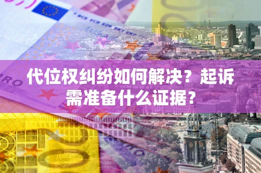 武汉代位权纠纷如何解决？起诉需准备什么证据？