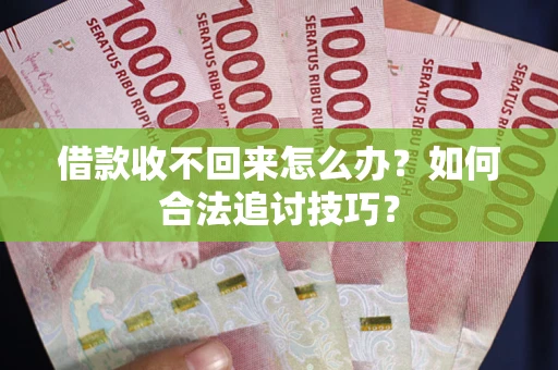 武汉借款收不回来怎么办？如何合法追讨技巧？