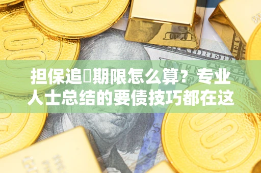 武汉担保追償期限怎么算？专业人士总结的要债技巧都在这里了