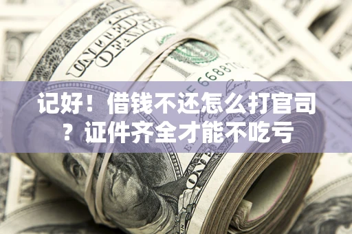 武汉记好！借钱不还怎么打官司？证件齐全才能不吃亏