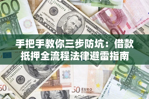 武汉手把手教你三步防坑：借款抵押全流程法律避雷指南