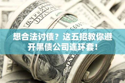 武汉想合法讨债？这五招教你避开黑债公司连环套！