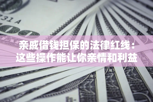 武汉亲戚借钱担保的法律红线：这些操作能让你亲情和利益两不误