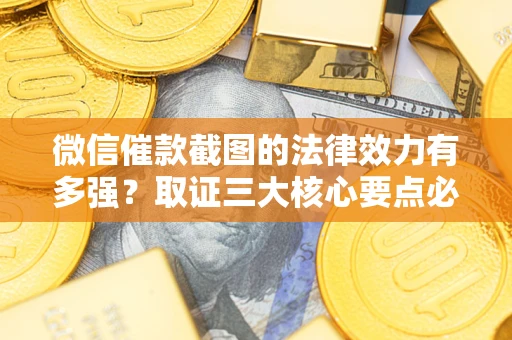 武汉微信催款截图的法律效力有多强？取证三大核心要点必须知道！