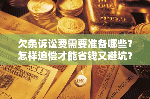 武汉欠条诉讼费需要准备哪些？怎样追偿才能省钱又避坑？