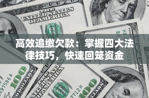 武汉高效追缴欠款：掌握四大法律技巧，快速回笼资金