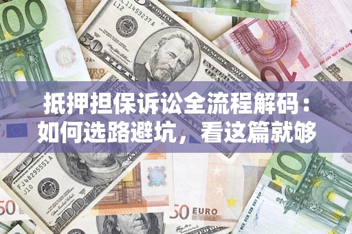 武汉抵押担保诉讼全流程解码：如何选路避坑，看这篇就够了