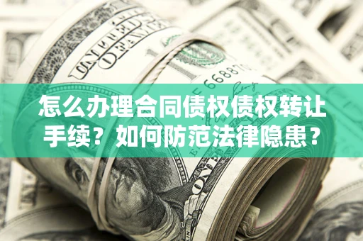武汉怎么办理合同债权债权转让手续？如何防范法律隐患？