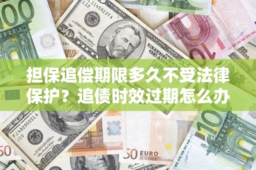 武汉担保追偿期限多久不受法律保护？追债时效过期怎么办？