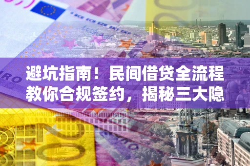 武汉避坑指南！民间借贷全流程教你合规签约，揭秘三大隐形陷阱