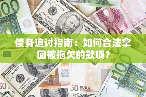 武汉债务追讨指南：如何合法拿回被拖欠的款项？