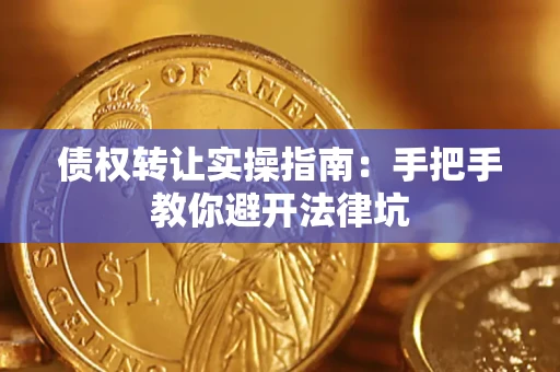 武汉债权转让实操指南：手把手教你避开法律坑