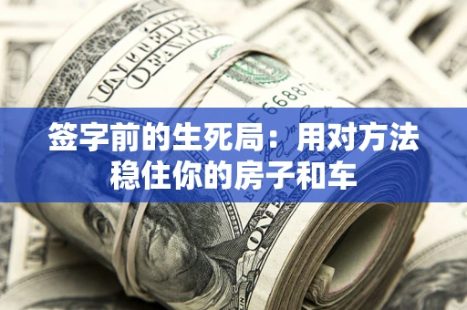 武汉签字前的生死局：用对方法稳住你的房子和车