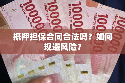 武汉抵押担保合同合法吗？如何规避风险？