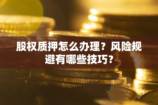 武汉股权质押怎么办理？风险规避有哪些技巧？