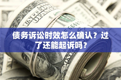 武汉债务诉讼时效怎么确认？过了还能起诉吗？