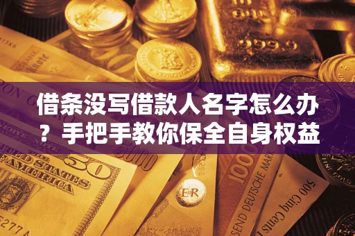 武汉借条没写借款人名字怎么办？手把手教你保全自身权益