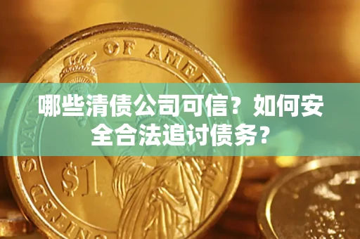 武汉哪些清债公司可信？如何安全合法追讨债务？