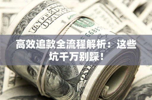 武汉高效追款全流程解析：这些坑千万别踩！
