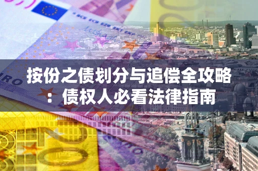 武汉按份之债划分与追偿全攻略：债权人必看法律指南